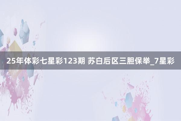 25年体彩七星彩123期 苏白后区三胆保举_7星彩